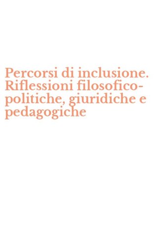 Percorsi di inclusione. Riflessioni filosofico-politiche, giuridiche e pedagogiche