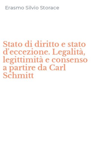 Stato di diritto e stato d'eccezione. Legalit&agrave;, legittimit&agrave; e consenso a partire da Carl Schmitt