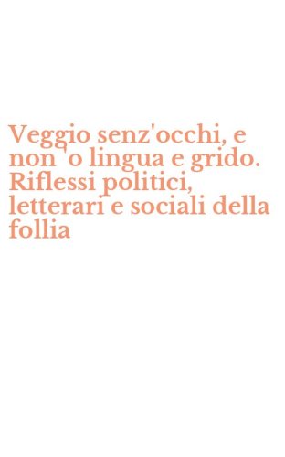 Veggio senz'occhi, e non 'o lingua e grido. Riflessi politici, letterari e sociali della follia