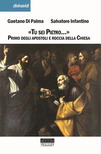 &laquo;Tu sei Pietro...&raquo;. Primo degli apostoli e roccia della Chiesa