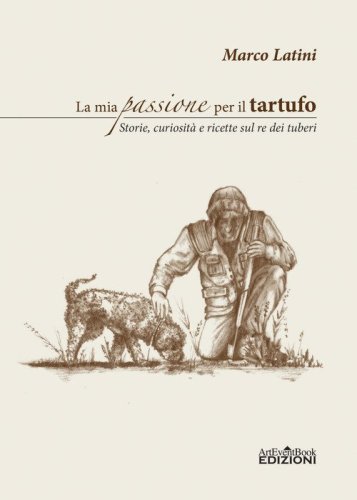 La mia passione per il tartufo. Storie, curiosit&agrave; e ricette sul re dei tuberi