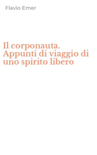 Il corponauta. Appunti di viaggio di uno spirito libero