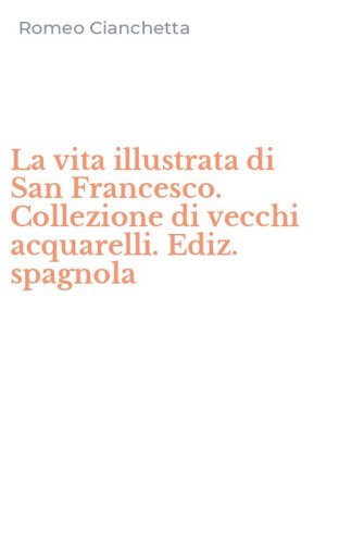 La vita illustrata di San Francesco. Collezione di vecchi acquarelli. Ediz. spagnola