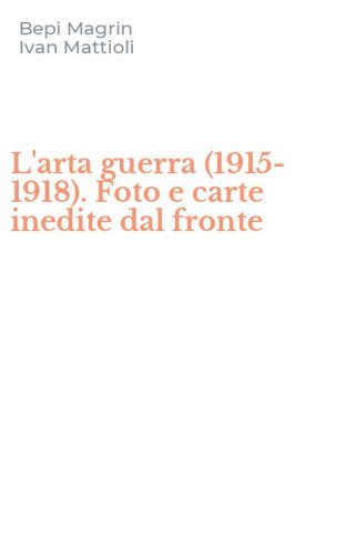 L'arta guerra (1915-1918). Foto e carte inedite dal fronte