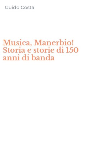 Musica, Manerbio! Storia e storie di 150 anni di banda