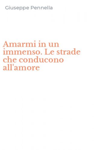 Amarmi in un immenso. Le strade che conducono all'amore