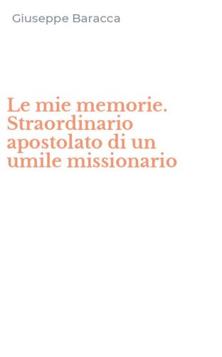 Le mie memorie. Straordinario apostolato di un umile missionario