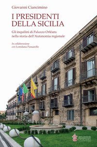 I presidenti della Sicilia. Gli inquilini di Palazzo Orl&eacute;ans nella storia dell'Autonomia regionale