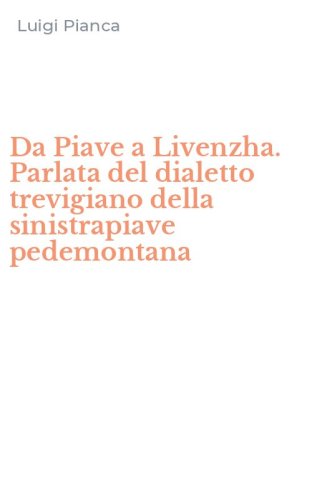 Da Piave a Livenzha. Parlata del dialetto trevigiano della sinistrapiave pedemontana