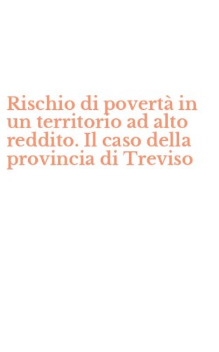 Rischio di povert&agrave; in un territorio ad alto reddito. Il caso della provincia di Treviso