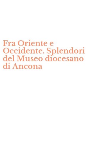 Fra Oriente e Occidente. Splendori del Museo diocesano di Ancona