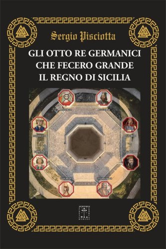 Gli otto re germanici che fecero grande il regno di Sicilia. Le basi amministrative, giuridiche ed economiche dello stato moderno siciliano