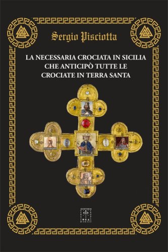 La necessaria Crociata in Sicilia che anticip&ograve; tutte le Crociate in Terra Santa. Acculturamenti religiosi pacifici e volti alla fratellanza universale e acculturamenti religiosi guerrafondai e discriminanti