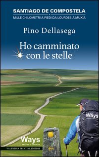 Ho camminato con le stelle. Santiago de Compostela. Mille chilometri a piedi da Lourdes a Muxia