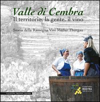 Valle di Cembra. Il territorio, la gente, il vino. Storia della rassegna vini M&uuml;ller Thurgau - MULLER THURGAU