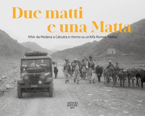 Due matti e una Matta. 1954: da Modena a Calcutta e ritorno su un'Alfa Romeo &laquo;Matta&raquo;