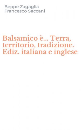 Balsamico &egrave;... Terra, territorio, tradizione. Ediz. italiana e inglese