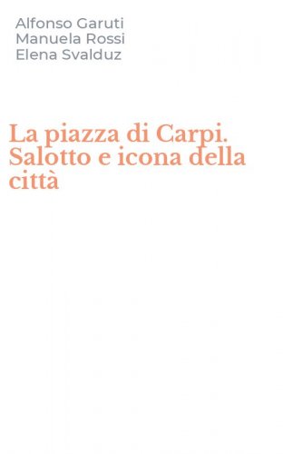 La piazza di Carpi. Salotto e icona della citt&agrave;