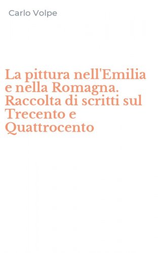 La pittura nell'Emilia e nella Romagna. Raccolta di scritti sul Trecento e Quattrocento