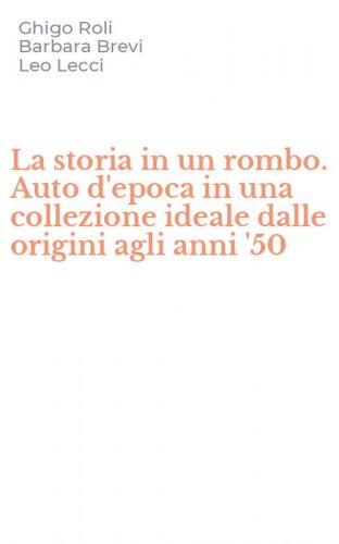 La storia in un rombo. Auto d'epoca in una collezione ideale dalle origini agli anni '50