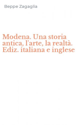 Modena. Una storia antica, l'arte, la realt&agrave;. Ediz. italiana e inglese