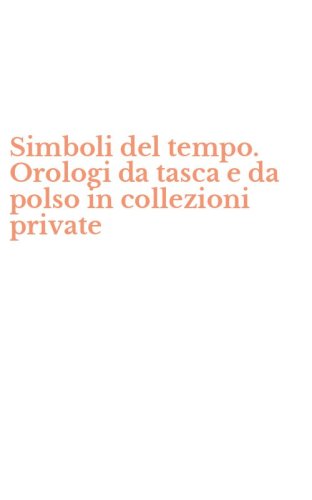 Simboli del tempo. Orologi da tasca e da polso in collezioni private