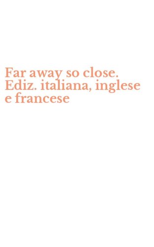 Far away so close. Ediz. italiana, inglese e francese