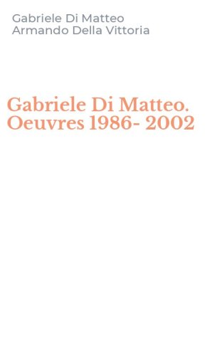 Gabriele Di Matteo. Oeuvres 1986-2002