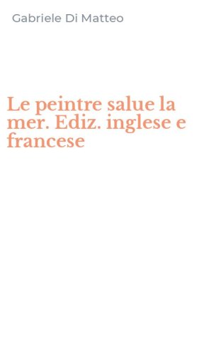 Le peintre salue la mer. Ediz. inglese e francese