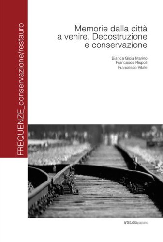 Memorie dalla citt&agrave; a venire. Decostruzione e conservazione