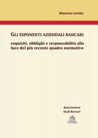 Gli esponenti aziendali bancari. Requisiti, obblighi e responsabilit&agrave; alla luce del pi&ugrave; recente quadro normativo