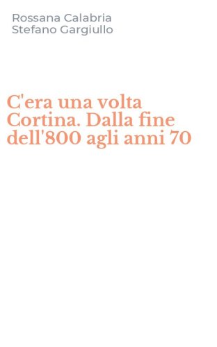 C'era una volta Cortina. Dalla fine dell'800 agli anni 70