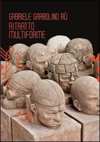 Gabriele Garbolino R&ugrave;. Ritratto multiforme. Ediz. italiana e inglese
