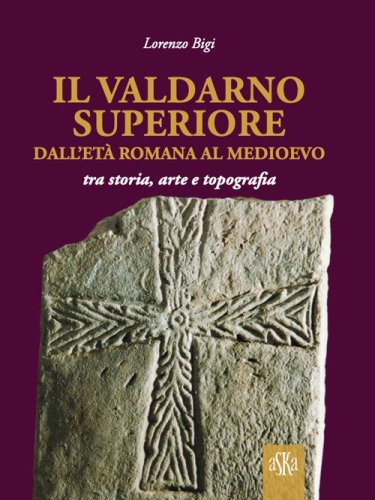Il Valdarno Superiore, dall'et&agrave; romana al Medioevo tra arte, storia e topografia