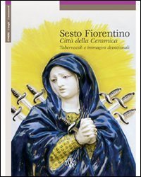 Sesto Fiorentino. Citt&agrave; della ceramica, tabernacoli e immagini devozionali