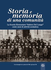 Storia e memoria di una comunit&agrave;. La scuola elementare &laquo;Isidoro Del Lungo&raquo;. Cento anni di attivit&agrave; scolastica
