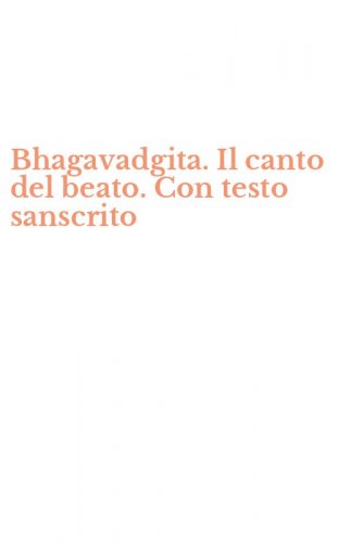 Bhagavadgita. Il canto del beato. Con testo sanscrito