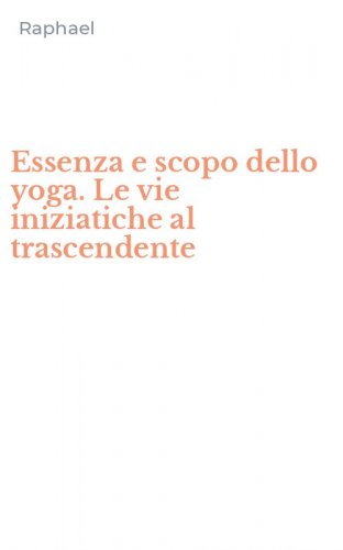 Essenza e scopo dello yoga. Le vie iniziatiche al trascendente