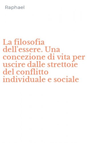 La filosofia dell'essere. Una concezione di vita per uscire dalle strettoie del conflitto individuale e sociale