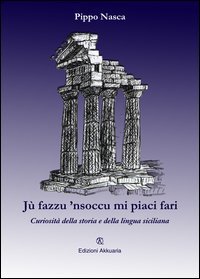 J&ugrave; fazzu 'nsoccu mi piaci fari. Curiosit&agrave; della storia e della lingua siciliana