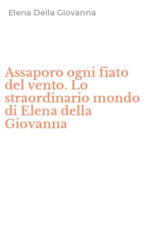 Assaporo ogni fiato del vento. Lo straordinario mondo di Elena della Giovanna