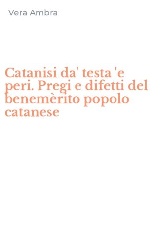 Catanisi da' testa 'e peri. Pregi e difetti del benem&egrave;rito popolo catanese