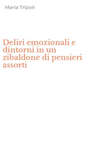 Deliri emozionali e dintorni in un zibaldone di pensieri assorti