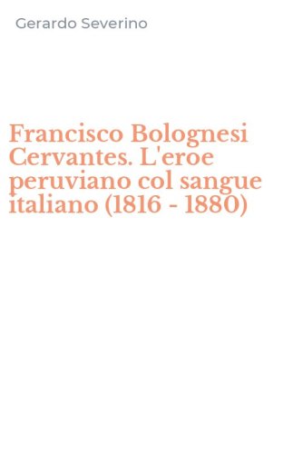 Francisco Bolognesi Cervantes. L'eroe peruviano col sangue italiano (1816 - 1880)