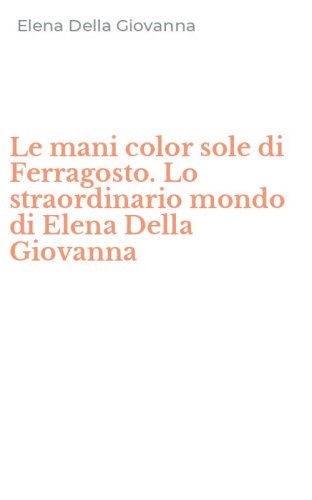Le mani color sole di Ferragosto. Lo straordinario mondo di Elena Della Giovanna