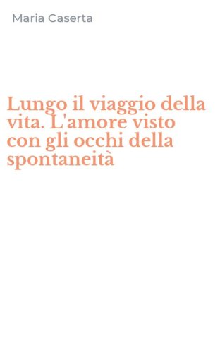 Lungo il viaggio della vita. L'amore visto con gli occhi della spontaneit&agrave;