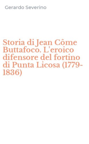 Storia di Jean C&ocirc;me Buttafoco. L'eroico difensore del fortino di Punta Licosa (1779-1836)