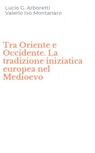 Tra Oriente e Occidente. La tradizione iniziatica europea nel Medioevo