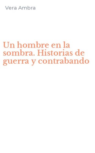 Un hombre en la sombra. Historias de guerra y contrabando