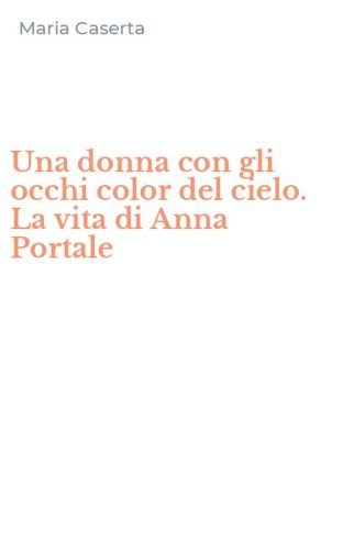 Una donna con gli occhi color del cielo. La vita di Anna Portale